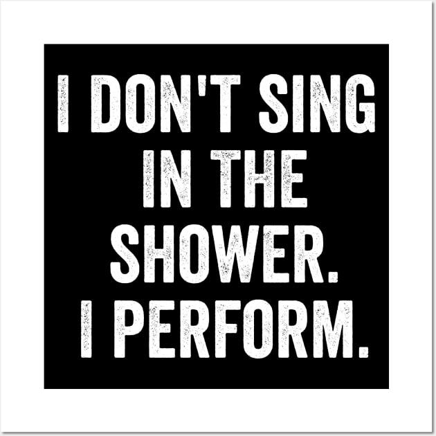 I Don't Sing In The Shower. I Perform. Wall Art by MyHotSpot